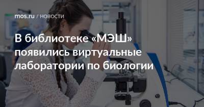 В библиотеке «МЭШ» появились виртуальные лаборатории по биологии - mos.ru - Москва