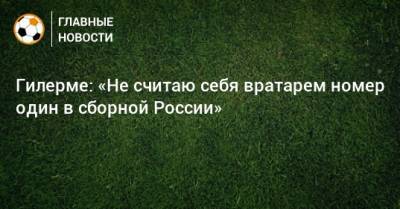 Гилерме: «Не считаю себя вратарем номер один в сборной России» - bombardir.ru - Россия - Хорватия