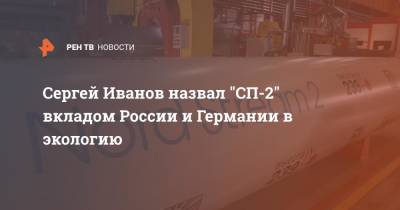 Сергей Иванов - Сергей Иванов назвал "СП-2" вкладом России и Германии в экологию - ren.tv - Россия - Украина - Германия - Строительство - Экология