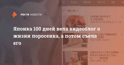Японка 100 дней вела видеоблог о жизни поросенка, а потом съела его - ren.tv - Япония