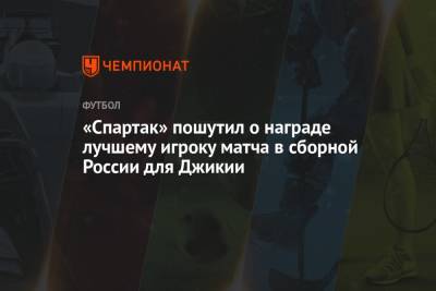 Георгий Джикия - «Спартак» пошутил о награде лучшему игроку матча в сборной России для Джикии - championat.com - Москва - Россия - Польша - Болгария - Хорватия - Словакия
