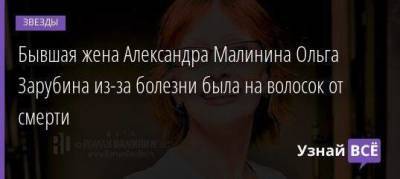 Александр Малинин - Ольга Зарубина - Бывшая жена Александра Малинина Ольга Зарубина из-за болезни была на волосок от смерти - skuke.net - Россия