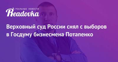 Дмитрий Потапенко - Верховный суд России снял с выборов в Госдуму бизнесмена Потапенко - readovka.news - Россия