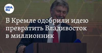 Дмитрий Песков - В Кремле одобрили идею превратить Владивосток в миллионник - ura.news - Россия - Владивосток