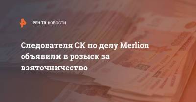 Следователя СК по делу Merlion объявили в розыск за взяточничество - ren.tv - Москва - Россия