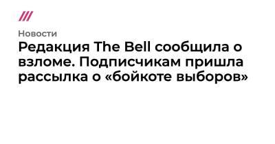 Редакция The Bell сообщила о взломе. Подписчикам пришла рассылка о «бойкоте выборов» - tvrain.ru