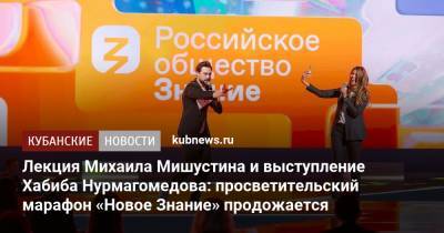 Хабиб Нурмагомедов - Михаил Мишустин - Лекция Михаила Мишустина и выступление Хабиба Нурмагомедова: просветительский марафон «Новое Знание» продолжается - kubnews.ru - Россия - Сочи