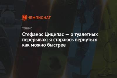 Стефанос Циципас - Стефанос Циципас — о туалетных перерывах: я стараюсь вернуться как можно быстрее - championat.com - США - Греция