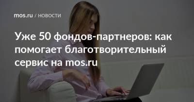 Наталья Сергунина - Уже 50 фондов-партнеров: как помогает благотворительный сервис на mos.ru - mos.ru - Москва