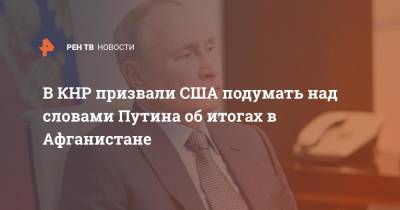 Владимир Путин - Ван Вэньбинь - В КНР призвали США подумать над словами Путина об итогах в Афганистане - ren.tv - Россия - Китай - США - Афганистан