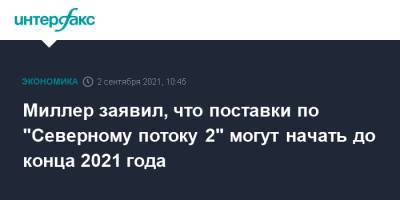 Алексей Миллер - Миллер заявил, что поставки по "Северному потоку 2" могут начать до конца 2021 года - interfax.ru - Москва - Ленинградская обл. - Германия - район Кингисеппский