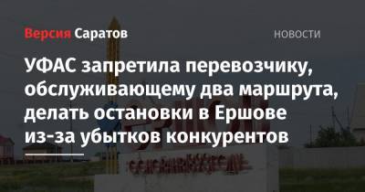 УФАС запретила перевозчику, обслуживающему два маршрута, делать остановки в Ершове из-за убытков конкурентов - nversia.ru - Россия - Саратовская обл.