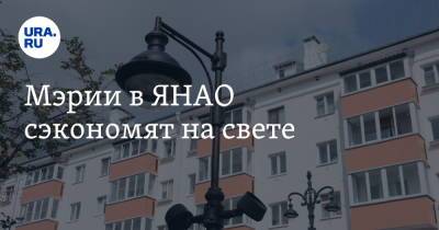 Мэрии в ЯНАО сэкономят на свете - ura.news - окр. Янао