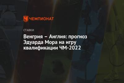 Эдуард Мор - Венгрия – Англия: прогноз Эдуарда Мора на игру квалификации ЧМ-2022 - championat.com - Россия - Англия - Италия - Германия - Франция - Венгрия