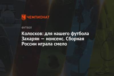 Вячеслав Колосков - Колосков: для нашего футбола Захарян — нонсенс. Сборная России играла смело - championat.com - Россия - Хорватия