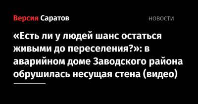 «Есть ли у людей шанс остаться живыми до переселения?»: в аварийном доме Заводского района обрушилась несущая стена (видео) - nversia.ru - Саратов
