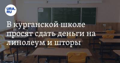 В курганской школе просят сдать деньги на линолеум и шторы - ura.news