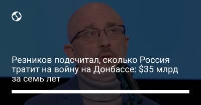 Алексей Резников - Резников подсчитал, сколько Россия тратит на войну на Донбассе: $35 млрд за семь лет - liga.net - Россия - Украина