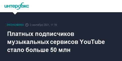 Платных подписчиков музыкальных сервисов YouTube стало больше 50 млн - interfax.ru - Москва - США