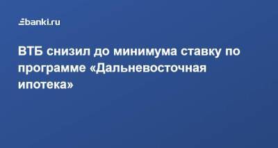 ВТБ снизил до минимума ставку по программе «Дальневосточная ипотека» - smartmoney.one - окр. Дальневосточный