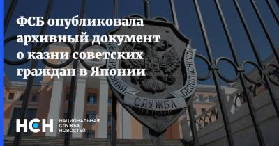 ФСБ опубликовала архивный документ о казни советских граждан в Японии - nsn.fm - Россия - Япония
