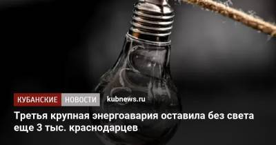 Третья крупная энергоавария оставила без света еще 3 тыс. краснодарцев - kubnews.ru - Краснодарский край - Краснодар