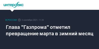 Алексей Миллер - Глава "Газпрома" отметил превращение марта в зимний месяц - interfax.ru - Москва
