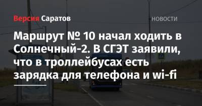 Маршрут № 10 начал ходить в Солнечный-2. В СГЭТ заявили, что в троллейбусах есть зарядка для телефона и Wi-Fi - nversia.ru - Саратов