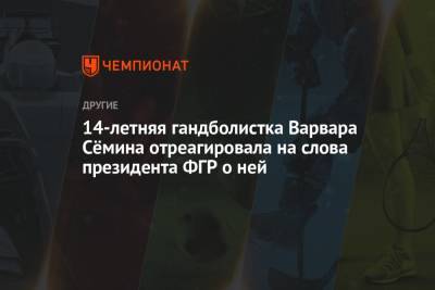 Сергей Шишкарев - 14-летняя гандболистка Варвара Сёмина отреагировала на слова президента ФГР о ней - championat.com