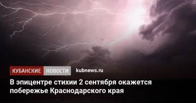 В эпицентре стихии 2 сентября окажется побережье Краснодарского края - kubnews.ru - Москва - Сочи - Краснодарский край - Черное Море