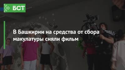 В Башкирии на средства от сбора макулатуры сняли фильм - bash.news - Россия - Башкирия - Уфа - район Архангельский