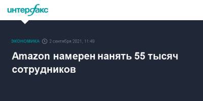 Amazon намерен нанять 55 тысяч сотрудников - interfax.ru - Москва - США - Канада