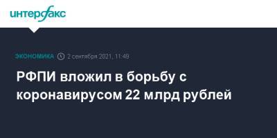 Кирилл Дмитриев - РФПИ вложил в борьбу с коронавирусом 22 млрд рублей - interfax.ru - Москва - Россия