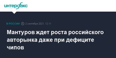 Денис Мантуров - Мантуров ждет роста российского авторынка даже при дефиците чипов - interfax.ru - Москва - Россия