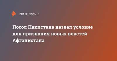 Посол Пакистана назвал условие для признания новых властей Афганистана - ren.tv - Россия - Афганистан - Пакистан