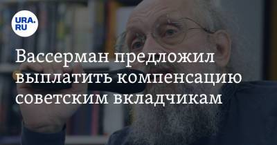 Анатолий Вассерман - Вассерман предложил выплатить компенсацию советским вкладчикам - ura.news - Россия