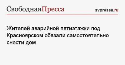 Жителей аварийной пятиэтажки под Красноярском обязали самостоятельно снести дом - svpressa.ru - Красноярский край - Киев - Красноярск - Танзания