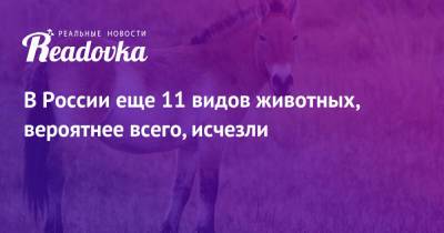 В России еще 11 видов животных, вероятнее всего, исчезли - readovka.news - Россия
