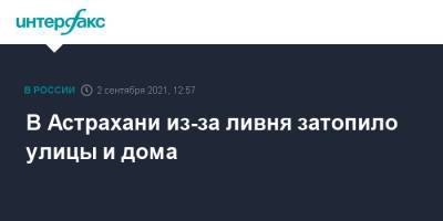 Игорь Бабушкин - В Астрахани из-за ливня затопило улицы и дома - interfax.ru - Москва - Астрахань