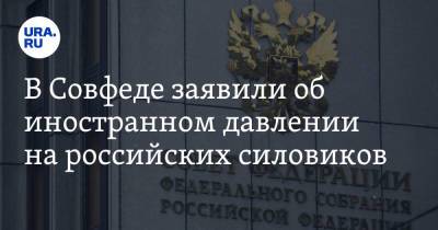 Владимир Джабаров - Андрей Климов - В Совфеде заявили об иностранном давлении на российских силовиков - ura.news - Россия - США