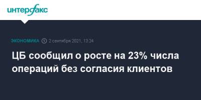 ЦБ сообщил о росте на 23% числа операций без согласия клиентов - interfax.ru - Москва - Россия
