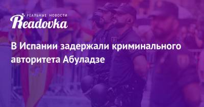 В Испании задержали криминального авторитета Абуладзе - readovka.news - Грузия - Испания