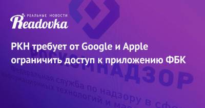 Алексей Навальный - РКН требует от Google и Apple ограничить доступ к приложению ФБК - readovka.ru - Россия