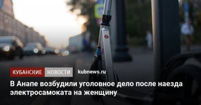 В Анапе возбудили уголовное дело после наезда электросамоката на женщину - kubnews.ru - Анапа - Краснодарский край - Ростовская обл.