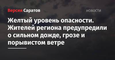 Желтый уровень опасности. Жителей региона предупредили о сильном дожде, грозе и порывистом ветре - nversia.ru - Саратовская обл. - Саратов