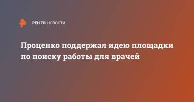 Денис Проценко - Проценко поддержал идею площадки по поиску работы для врачей - ren.tv - Россия