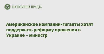 Владимир Зеленский - Роман Лещенко - Американские компании-гиганты хотят поддержать реформу орошения в Украине – министр - epravda.com.ua - США - Украина