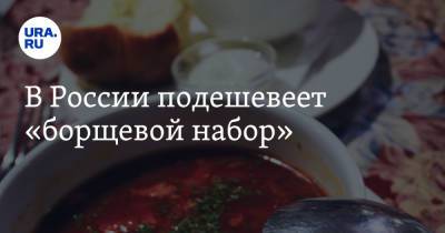 Виктор Евтухов - В России подешевеет «борщевой набор» - ura.news - Россия