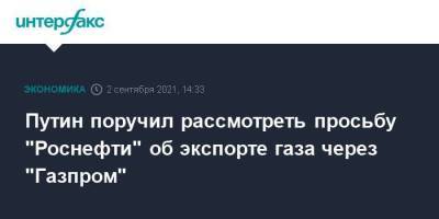 Владимир Путин - Александр Новак - Путин поручил рассмотреть просьбу "Роснефти" об экспорте газа через "Газпром" - smartmoney.one - Москва - Россия