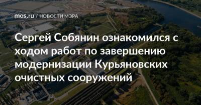 Сергей Собянин - Сергей Собянин ознакомился с ходом работ по завершению модернизации Курьяновских очистных сооружений - mos.ru - Москва - Московская обл. - округ Центральный - Благоустройство - Экология